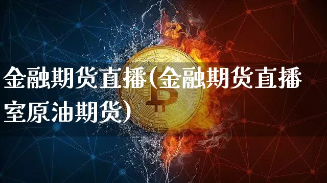 金融期货直播(金融期货直播室原油期货)_https://www.huakunhengjia.com_财经资讯_第1张