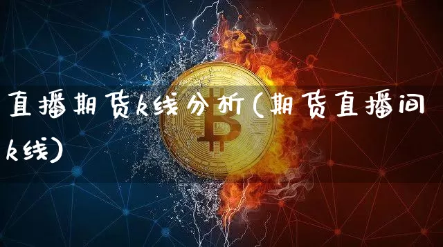 直播期货k线分析(期货直播间k线)_https://www.huakunhengjia.com_财经资讯_第1张