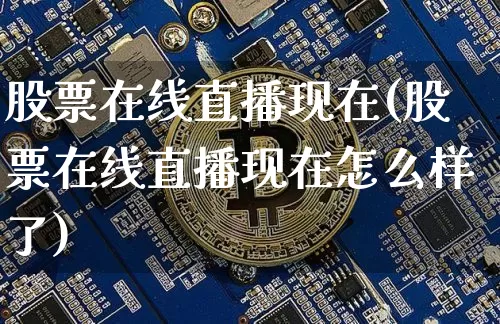 股票在线直播现在(股票在线直播现在怎么样了)_https://www.huakunhengjia.com_财经资讯_第1张