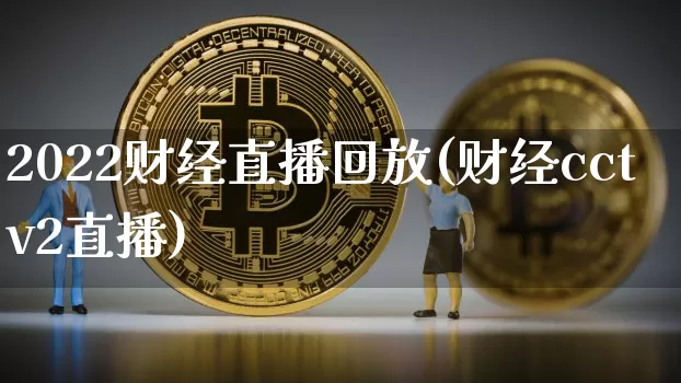 2022财经直播回放(财经cctv2直播)_https://www.huakunhengjia.com_财经资讯_第1张