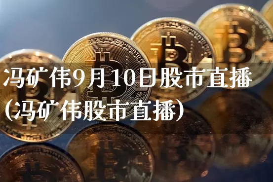 冯矿伟9月10日股市直播(冯矿伟股市直播)_https://www.huakunhengjia.com_财经资讯_第1张