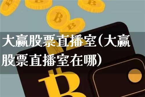 大赢股票直播室(大赢股票直播室在哪)_https://www.huakunhengjia.com_金融资讯_第1张