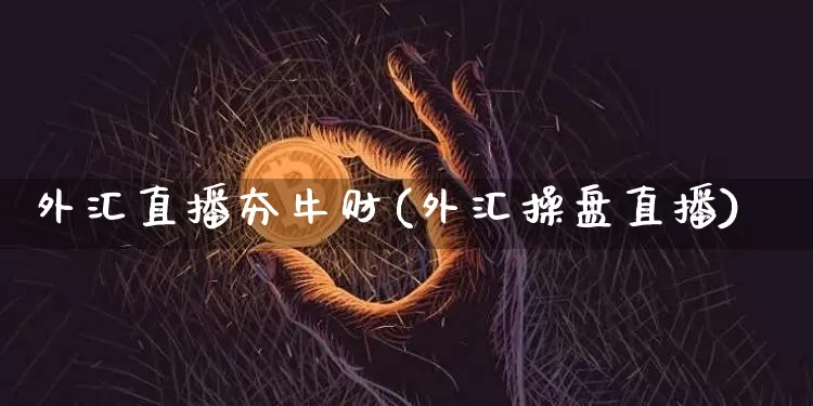 外汇直播夯牛财(外汇操盘直播)_https://www.huakunhengjia.com_期货资讯_第1张