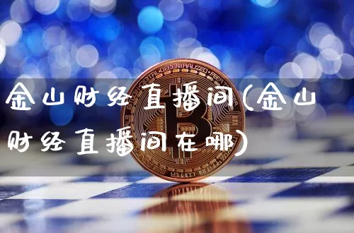 金山财经直播间(金山财经直播间在哪)_https://www.huakunhengjia.com_金融资讯_第1张