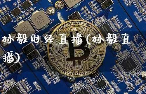 林毅财经直播(林毅直播)_https://www.huakunhengjia.com_股票资讯_第1张