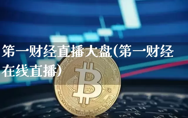 笫一财经直播大盘(第一财经在线直播)_https://www.huakunhengjia.com_金融资讯_第1张