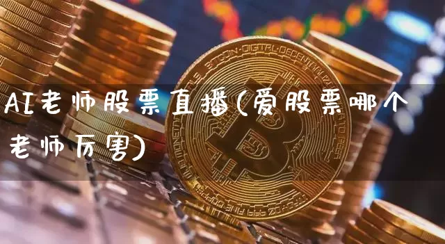 AI老师股票直播(爱股票哪个老师厉害)_https://www.huakunhengjia.com_财经资讯_第1张