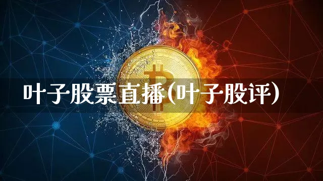 叶子股票直播(叶子股评)_https://www.huakunhengjia.com_股票资讯_第1张