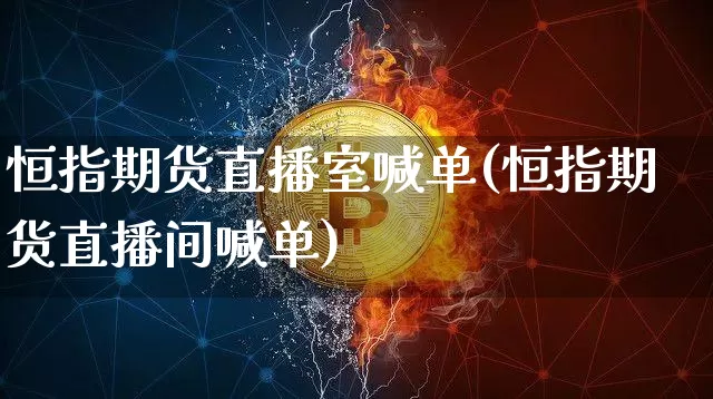 恒指期货直播室喊单(恒指期货直播间喊单)_https://www.huakunhengjia.com_期货资讯_第1张