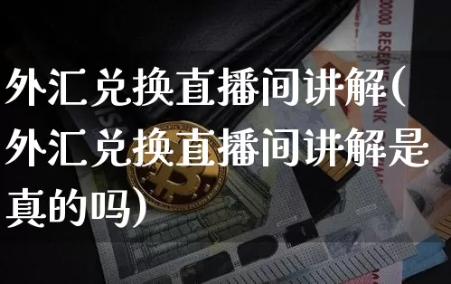 外汇兑换直播间讲解(外汇兑换直播间讲解是真的吗)_https://www.huakunhengjia.com_财经资讯_第1张