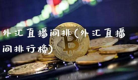 外汇直播间排(外汇直播间排行榜)_https://www.huakunhengjia.com_财经资讯_第1张