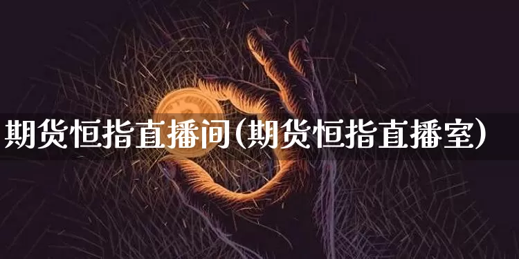 期货恒指直播间(期货恒指直播室)_https://www.huakunhengjia.com_股票资讯_第1张