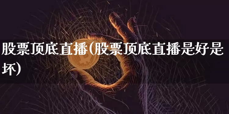 股票顶底直播(股票顶底直播是好是坏)_https://www.huakunhengjia.com_期货资讯_第1张