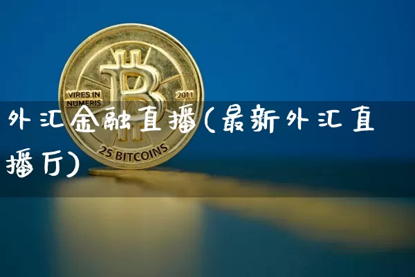 外汇金融直播(最新外汇直播厅)_https://www.huakunhengjia.com_股票资讯_第1张