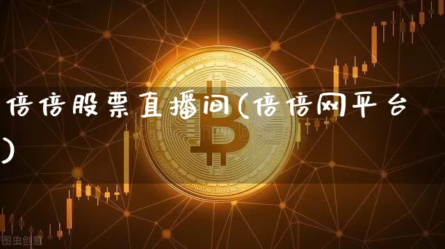倍倍股票直播间(倍倍网平台)_https://www.huakunhengjia.com_股票资讯_第1张