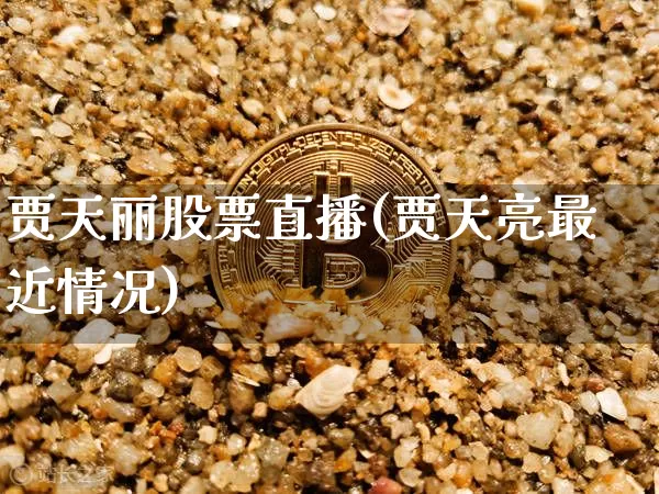 贾天丽股票直播(贾天亮最近情况)_https://www.huakunhengjia.com_期货资讯_第1张