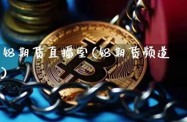 铝期货直播室(铝期货频道)_https://www.huakunhengjia.com_金融资讯_第1张