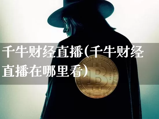 千牛财经直播(千牛财经直播在哪里看)_https://www.huakunhengjia.com_财经资讯_第1张