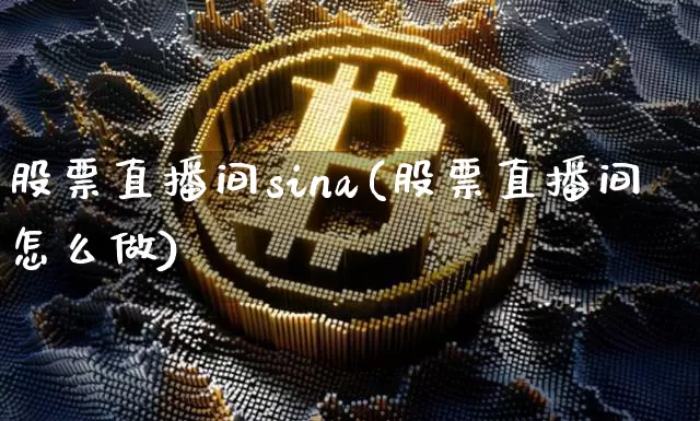 股票直播间sina(股票直播间怎么做)_https://www.huakunhengjia.com_金融资讯_第1张
