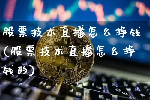 股票技术直播怎么挣钱(股票技术直播怎么挣钱的)_https://www.huakunhengjia.com_股票资讯_第1张