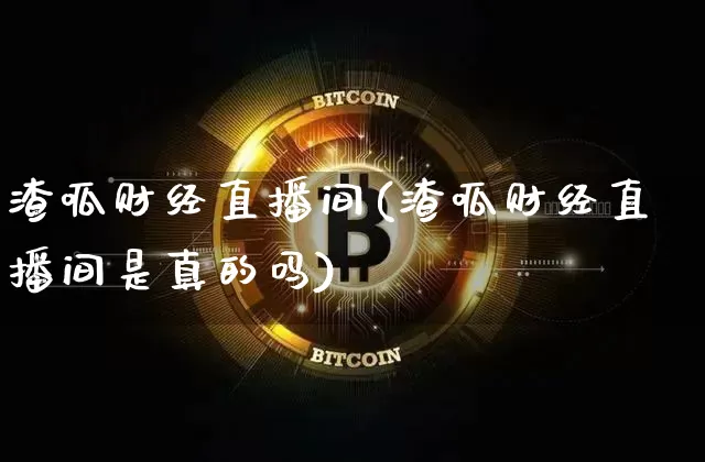 渣呱财经直播间(渣呱财经直播间是真的吗)_https://www.huakunhengjia.com_金融资讯_第1张