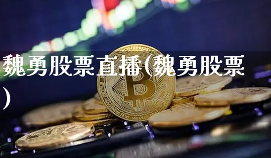 魏勇股票直播(魏勇股票)_https://www.huakunhengjia.com_股票资讯_第1张