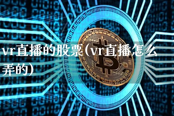 vr直播的股票(vr直播怎么弄的)_https://www.huakunhengjia.com_期货资讯_第1张