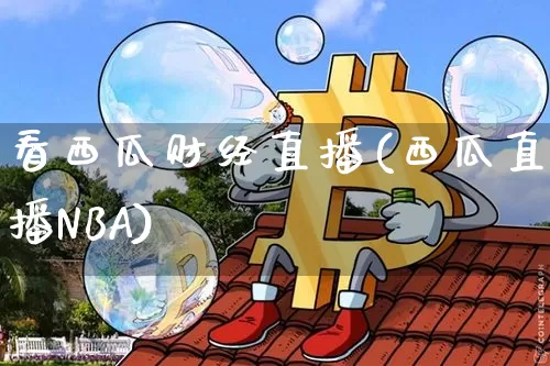 看西瓜财经直播(西瓜直播NBA)_https://www.huakunhengjia.com_金融资讯_第1张