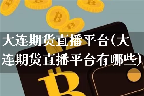 大连期货直播平台(大连期货直播平台有哪些)_https://www.huakunhengjia.com_金融资讯_第1张