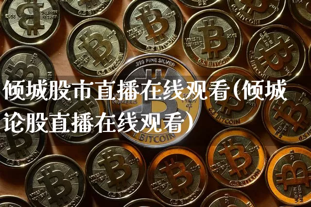 倾城股市直播在线观看(倾城论股直播在线观看)_https://www.huakunhengjia.com_股票资讯_第1张