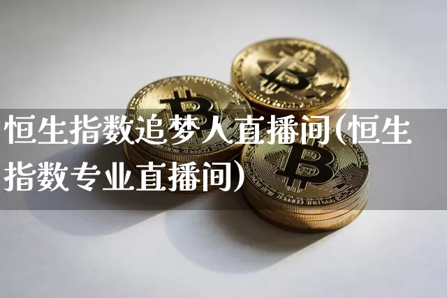 恒生指数追梦人直播间(恒生指数专业直播间)_https://www.huakunhengjia.com_财经资讯_第1张