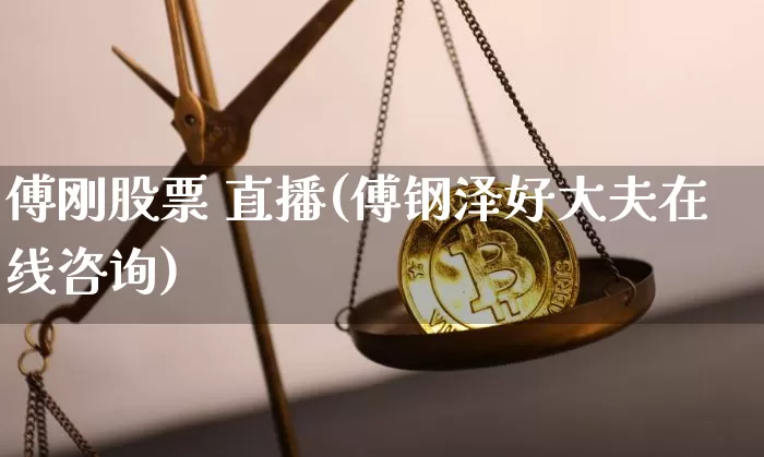 傅刚股票 直播(傅钢泽好大夫在线咨询)_https://www.huakunhengjia.com_财经资讯_第1张