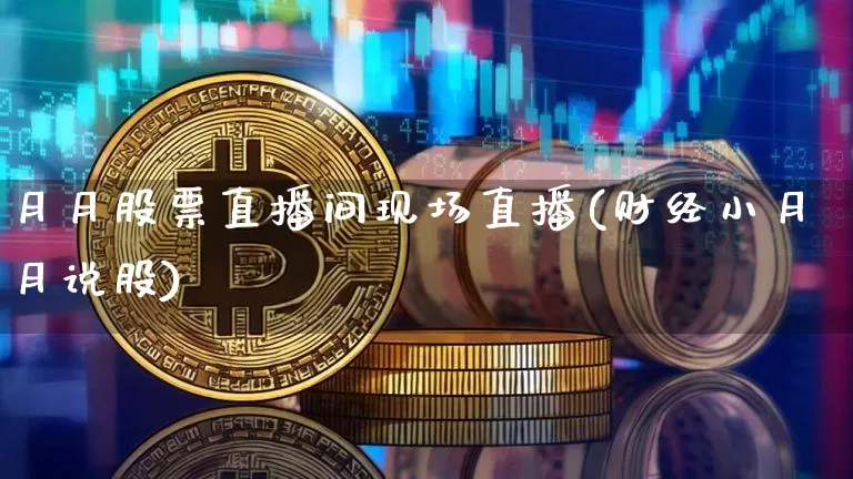 月月股票直播间现场直播(财经小月月说股)_https://www.huakunhengjia.com_期货资讯_第1张
