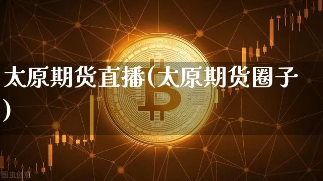 太原期货直播(太原期货圈子)_https://www.huakunhengjia.com_期货资讯_第1张