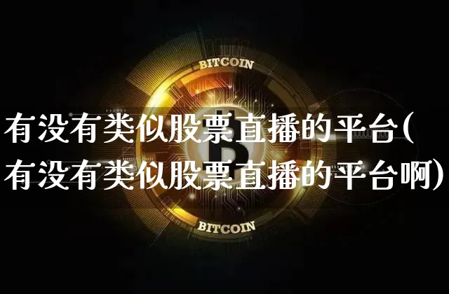 有没有类似股票直播的平台(有没有类似股票直播的平台啊)_https://www.huakunhengjia.com_期货资讯_第1张