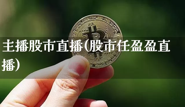 主播股市直播(股市任盈盈直播)_https://www.huakunhengjia.com_股票资讯_第1张