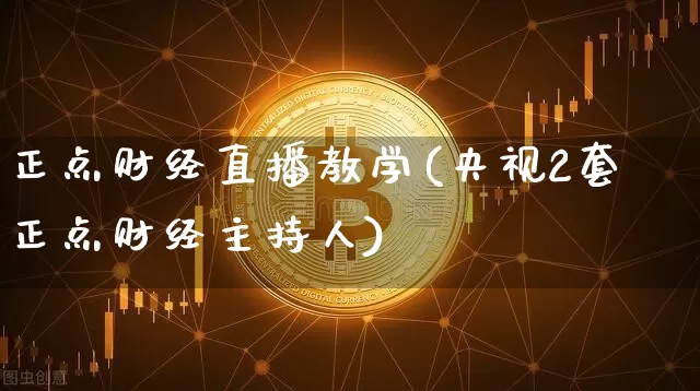 正点财经直播教学(央视2套正点财经主持人)_https://www.huakunhengjia.com_期货资讯_第1张