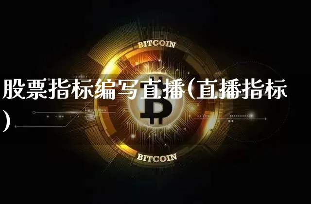 股票指标编写直播(直播指标)_https://www.huakunhengjia.com_期货资讯_第1张
