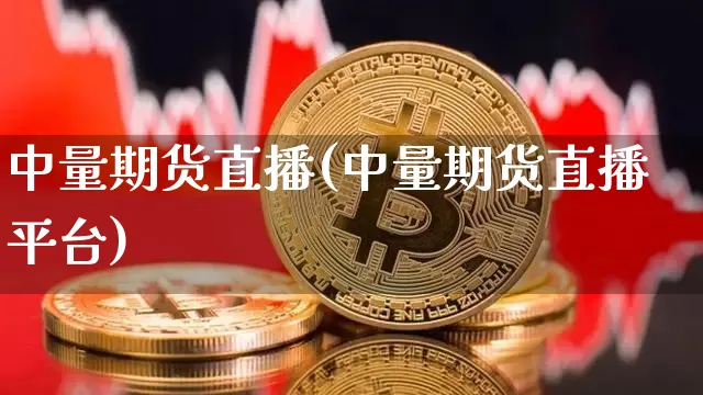 中量期货直播(中量期货直播平台)_https://www.huakunhengjia.com_财经资讯_第1张