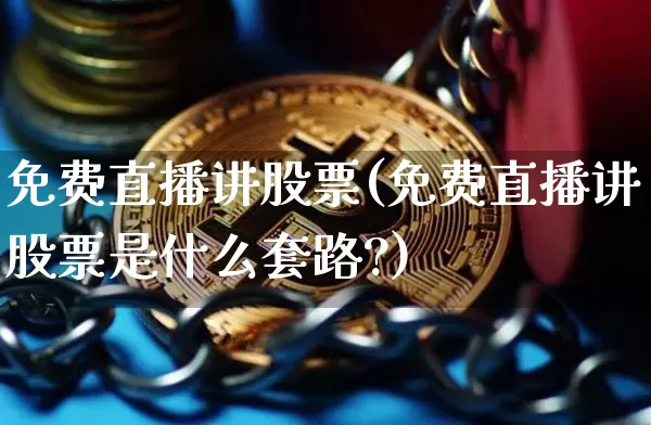 免费直播讲股票(免费直播讲股票是什么套路?)_https://www.huakunhengjia.com_财经资讯_第1张