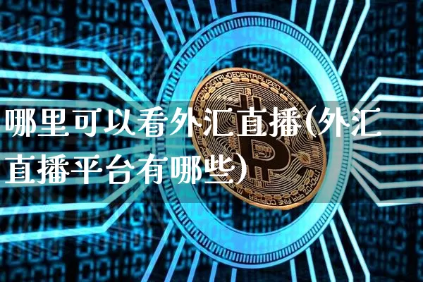 哪里可以看外汇直播(外汇直播平台有哪些)_https://www.huakunhengjia.com_股票资讯_第1张