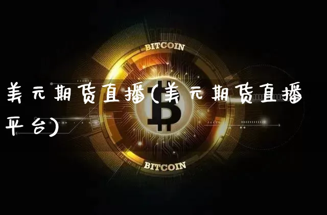 美元期货直播(美元期货直播平台)_https://www.huakunhengjia.com_期货资讯_第1张