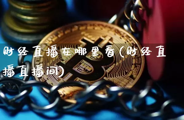 财经直播在哪里看(财经直播直播间)_https://www.huakunhengjia.com_股票资讯_第1张