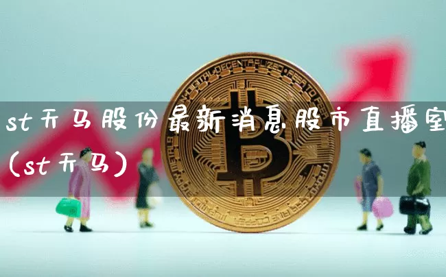 st天马股份最新消息股市直播室(st天马)_https://www.huakunhengjia.com_财经资讯_第1张