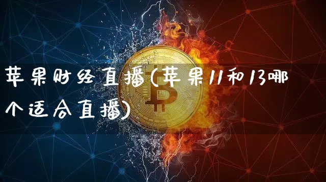 苹果财经直播(苹果11和13哪个适合直播)_https://www.huakunhengjia.com_财经资讯_第1张