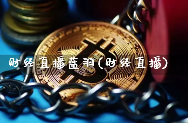 财经直播蓝羽(财经直播)_https://www.huakunhengjia.com_财经资讯_第1张
