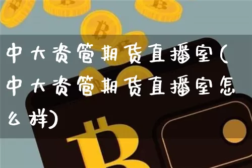 中大资管期货直播室(中大资管期货直播室怎么样)_https://www.huakunhengjia.com_财经资讯_第1张