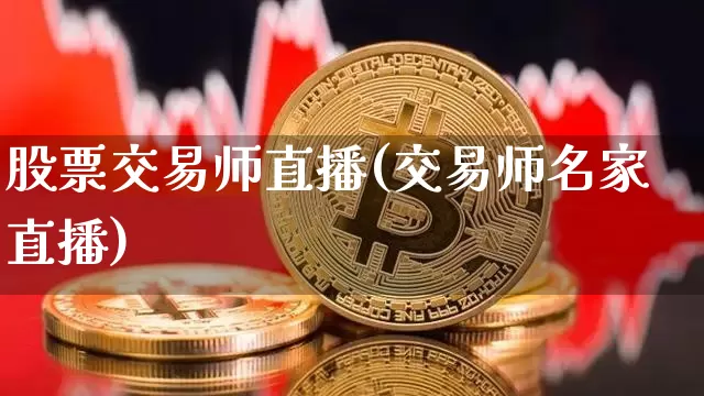 股票交易师直播(交易师名家直播)_https://www.huakunhengjia.com_股票资讯_第1张