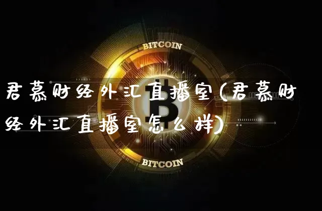 君慕财经外汇直播室(君慕财经外汇直播室怎么样)_https://www.huakunhengjia.com_金融资讯_第1张