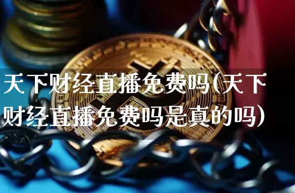 天下财经直播免费吗(天下财经直播免费吗是真的吗)_https://www.huakunhengjia.com_财经资讯_第1张